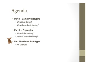 Agenda	
  	
  
•  Part	
  I	
  –	
  Game	
  Prototyping	
  
•  What	
  is	
  a	
  Game?	
  
•  Why	
  Game	
  Prototyping?...