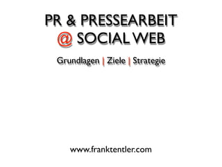 PR & PRESSEARBEIT
 @ SOCIAL WEB
 Grundlagen | Ziele | Strategie




    www.franktentler.com
 