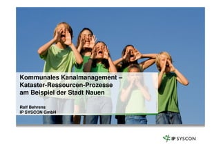Kommunales Kanalmanagement –Kommunales Kanalmanagement –
Kataster-Ressourcen-Prozesse
am Beispiel der Stadt Nauen
Ralf Behrens
IP SYSCON GmbH
 