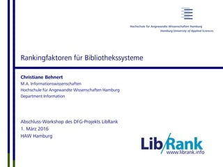 www.librank.info
Rankingfaktoren für Bibliothekssysteme
Christiane Behnert
M.A. Informationswissenschaften
Hochschule für Angewandte Wissenschaften Hamburg
Department Information
Abschluss-Workshop des DFG-Projekts LibRank
1. März 2016
HAW Hamburg
 