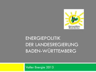 ENERGIEPOLITIK
DER LANDESREGIERUNG
BADEN-WÜRTTEMBERG

Voller Energie 2013
 