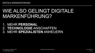 DATUM 20.04.15
SEITE 15
Kontrast Communication ServicesKUNDE Relaunch Conference 2015
PPT Digitale Markenführung
WIE ALSO GELINGT DIGITALE
MARKENFÜHRUNG?
1. MEHR PERSONAL
2. TECHNOLOGIE ANSCHAFFEN
3. MEHR SPEZIALISTEN ANHEUERN
DIGITALE MARKENFÜHRUNG
 