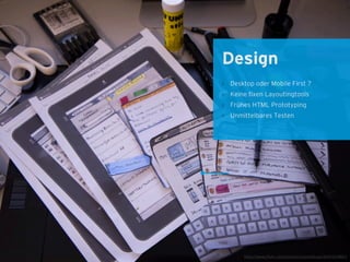 http://www.flickr.com/photos/cannedtuna/6491204853
Design
Desktop oder Mobile First ?
Keine ﬁxen Layoutingtools
Frühes HTML Prototyping
Unmittelbares Testen
 