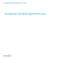 RESPONSIVE DESIGN MOTIVATION
Steigende Gerätefragmentierung
7
2011 wurden mehr mobile Geräte verkauft als Desktop PCs
(Heise Online)
Immer mehr verschiedene Bildschirmauflösungen im Web vertreten
(Global Stats)
Trend zu starker mobilen Internetnutzung, auch zuhause
(Tommorrow Focus Media)
2013 soll es mehr mobile Webzugriffe als Zugriffe vom Desktop PC geben
(Gartner Research)
 