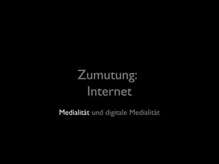 Medialität und digitale Medialität
Zumutung:
Internet
 