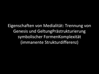 Wolfgang Klafki
Eigenschaften von Medialität: Trennung von
Genesis und GeltungPrästrukturierung
symbolischer FormenKomplexität
(immanente Strukturdifferenz)
 
