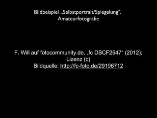 F. Will auf fotocommunity.de, „fc DSCF2547“ (2012);
Lizenz (c)
Bildquelle: http://fc-foto.de/29196712
Bildbeispiel „Selbstportrait/Spiegelung“,
Amateurfotografie
 