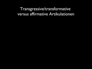 Transgressive/transformative
versus affirmative Artikulationen
 