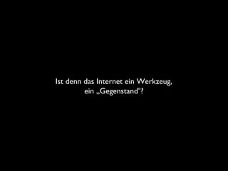 Ist denn das Internet ein Werkzeug,
ein „Gegenstand“?
 