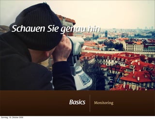Schauen Sie genau hin




                            Basics   Monitoring


Sonntag, 18. Oktober 2009
 