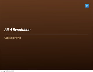 All 4 Reputation
       Getting Involved




Sonntag, 18. Oktober 2009
 