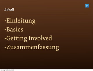 Inhalt


       •Einleitung
       •Basics
       •Getting Involved
       •Zusammenfassung


Sonntag, 18. Oktober 2009
 