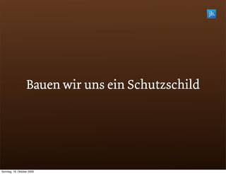 Bauen wir uns ein Schutzschild




Sonntag, 18. Oktober 2009
 