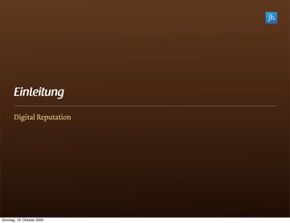Einleitung
       Digital Reputation




Sonntag, 18. Oktober 2009
 