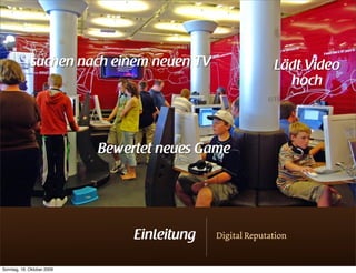 suchen nach einem neuen TV                    Lädt Video
                                                              hoch



                            Bewertet neues Game




                                 Einleitung   Digital Reputation


Sonntag, 18. Oktober 2009
 