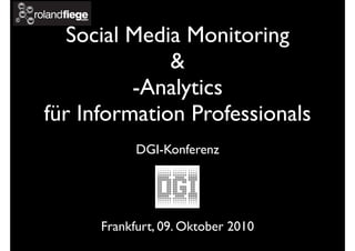 Social Media Monitoring
              &
          -Analytics
für Information Professionals
            DGI-Konferenz




      Frankfurt, 09. Oktober 2010
 