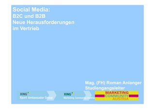 Social Media:
B2C und B2B
Neue Herausforderungen
im Vertrieb




                         Mag. (FH) Roman Anlanger
                         Studiengangsleiter
 