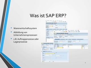 Was ist SAP ERP?
• Warenwirtschaftssystem
• Abbildung von
Unternehmensprozessen
• z.B.Auftragsprozesse oder
Lagerprozesse
3
 