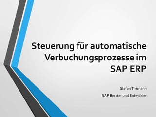 Steuerung für automatische
Verbuchungsprozesse im
SAP ERP
StefanThemann
SAP Berater und Entwickler
 