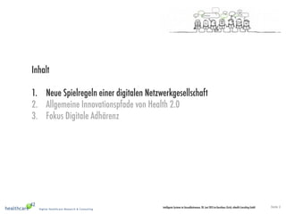 Seite 2Intelligente Systeme im Gesundheitswesen, 20. Juni 2013 im Kunsthaus Zürich, eHealth Consulting GmbH
Inhalt
1.  Neue Spielregeln einer digitalen Netzwerkgesellschaft
2.  Allgemeine Innovationspfade von Health 2.0
3.  Fokus Digitale Adhärenz
 