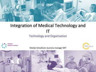 Integration of Medical Technology and
                  IT
         Technology and Organisation


         Martijn Schasfoort, business manager MIT
 