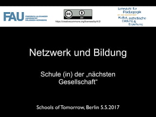 Netzwerk und Bildung
Schule (in) der „nächsten
Gesellschaft“
Schools of Tomorrow, Berlin 5.5.2017
https://creativecommons.org/licenses/by/4.0/
 