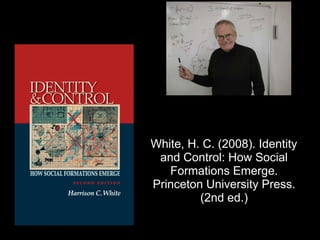 White, H. C. (2008). Identity
and Control: How Social
Formations Emerge.  
Princeton University Press.
(2nd ed.)
 
