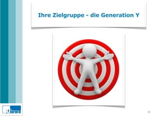 Ihre Zielgruppe - die Generation Y




                                     16
 