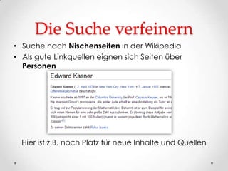 Die Suche verfeinern
• Suche nach Nischenseiten in der Wikipedia
• Als gute Linkquellen eignen sich Seiten über
  Personen




  Hier ist z.B. noch Platz für neue Inhalte und Quellen
 