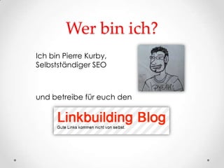 Wer bin ich?
Ich bin Pierre Kurby,
Selbstständiger SEO



und betreibe für euch den
 