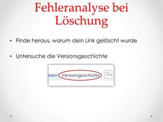 Fehleranalyse bei
           Löschung
• Finde heraus, warum dein Link gelöscht wurde

• Untersuche die Versionsgeschichte
 