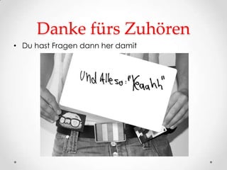 Danke fürs Zuhören
• Du hast Fragen dann her damit
 