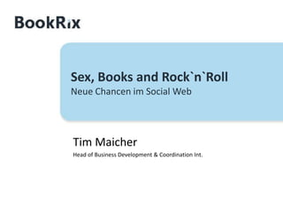 Sex, Books and Rock`n`RollNeue Chancen im Social Web Tim Maicher Head of Business Development & Coordination Int. 