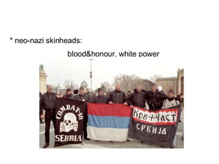 * neo-nazi skinheads: blood&honour, white power 