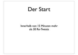 Der Start

Innerhalb von 15 Minuten mehr
       als 30 Re-Tweets
 