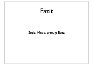 Fazit


Social Media erzeugt Buzz
 