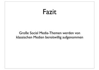 Fazit

  Große Social Media-Themen werden von
klassischen Medien bereitwillig aufgenommen
 