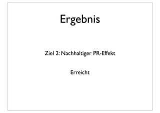 Ergebnis

Ziel 2: Nachhaltiger PR-Effekt


          Erreicht
 