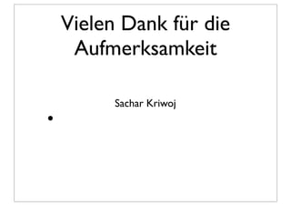 Vielen Dank für die
     Aufmerksamkeit

          Sachar Kriwoj
•
 