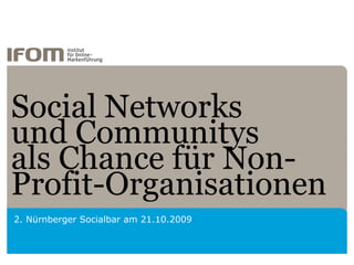 Social Networks und Communitys als Chance für Non-Profit-Organisationen 2. Nürnberger Socialbar am 21.10.2009 
