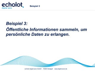 echolot digital worx GmbH 70565 Stuttgart www.digital-worx.de
Beispiel 3
Beispiel 3:
Öffentliche Informationen sammeln, um
persönliche Daten zu erlangen.
 