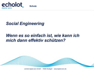 echolot digital worx GmbH 70565 Stuttgart www.digital-worx.de
Schutz
Social Engineering
Wenn es so einfach ist, wie kann ich
mich dann effektiv schützen?
 