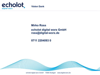 echolot digital worx GmbH 70565 Stuttgart www.digital-worx.de
Vielen Dank
Mirko Ross
echolot digital worx GmbH
ross@digital-worx.de
0711 2204093 0
 