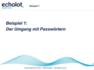 echolot digital worx GmbH 70565 Stuttgart www.digital-worx.de
Beispiel 1
Beispiel 1:
Der Umgang mit Passwörtern
 