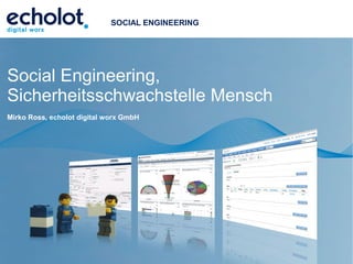 echolot digital worx GmbH 70565 Stuttgart www.digital-worx.de
Social Engineering,
Sicherheitsschwachstelle Mensch
Mirko Ross, echolot digital worx GmbH
SOCIAL ENGINEERING
 