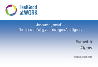Hamburg, März 2015
#smwhh
#fgaw
Jobsuche „social“ –
Der bessere Weg zum richtigen Arbeitgeber
 