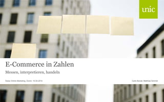 E-Commerce in Zahlen
Messen, interpretieren, handeln
Carlo Bonati, Matthias SchmidSwiss Online Marketing, Zürich, 10.04.2014
 