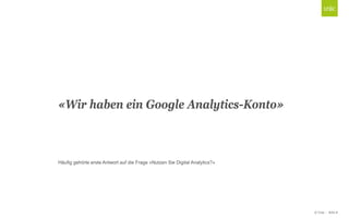 © Unic - Seite 8
Click to edit Master title style«Wir haben ein Google Analytics-Konto»
Häufig gehörte erste Antwort auf die Frage «Nutzen Sie Digital Analytics?»
 