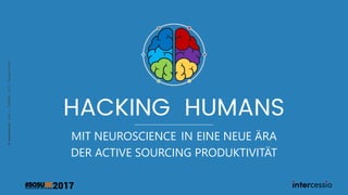 ©intercessio.de-Seite1–SoSuDe–2017–HackingHumans
HACKING HUMANS
MIT NEUROSCIENCE IN EINE NEUE ÄRA
DER ACTIVE SOURCING PRODUKTIVITÄT
 