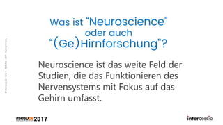 ©intercessio.de-Seite5–SoSuDe–2017–HackingHumans
Was ist “Neuroscience”
oder auch
“(Ge)Hirnforschung”?
Neuroscience ist das weite Feld der
Studien, die das Funktionieren des
Nervensystems mit Fokus auf das
Gehirn umfasst.
 